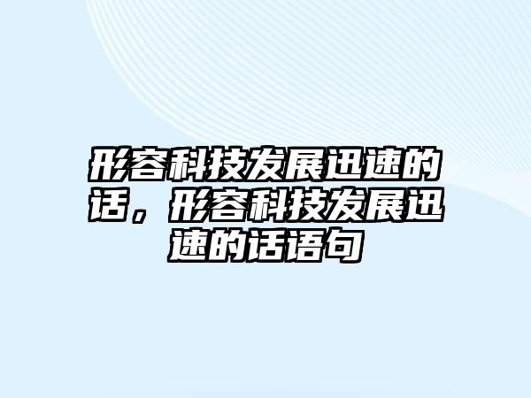 形容科技發(fā)展迅速的話，形容科技發(fā)展迅速的話語句