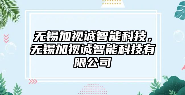 無錫加視誠智能科技，無錫加視誠智能科技有限公司