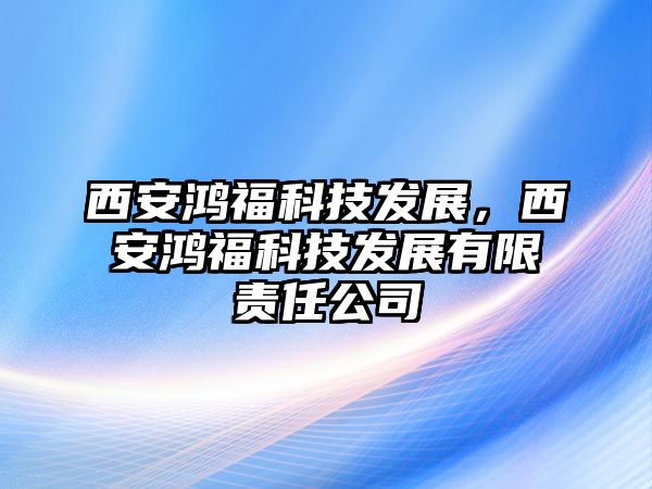 西安鴻?？萍及l(fā)展，西安鴻?？萍及l(fā)展有限責任公司