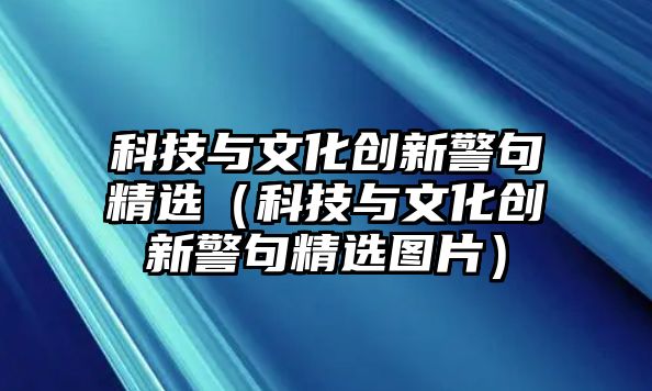 科技與文化創(chuàng)新警句精選（科技與文化創(chuàng)新警句精選圖片）