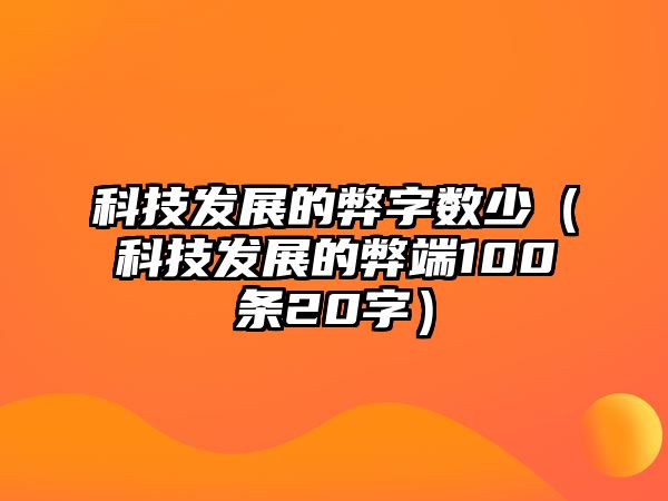 科技發(fā)展的弊字?jǐn)?shù)少（科技發(fā)展的弊端100條20字）