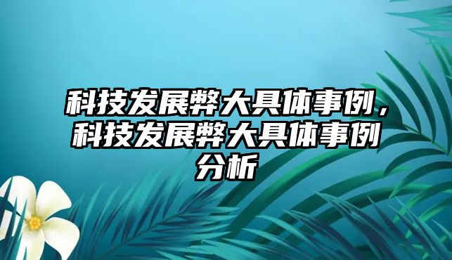 科技發(fā)展弊大具體事例，科技發(fā)展弊大具體事例分析