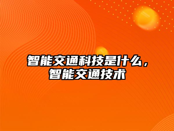 智能交通科技是什么，智能交通技術(shù)