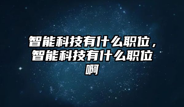 智能科技有什么職位，智能科技有什么職位啊