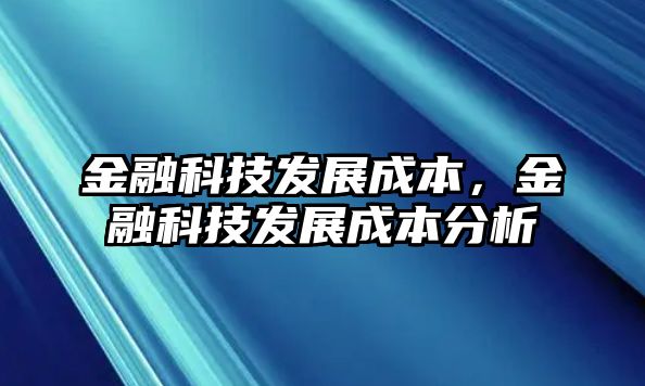 金融科技發(fā)展成本，金融科技發(fā)展成本分析