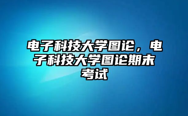 電子科技大學圖論，電子科技大學圖論期末考試