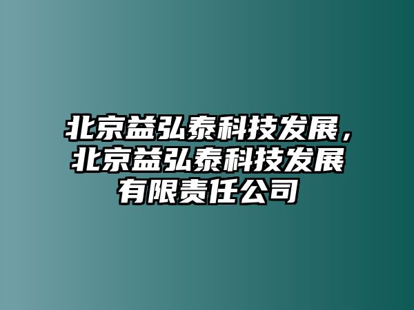 北京益弘泰科技發(fā)展，北京益弘泰科技發(fā)展有限責(zé)任公司