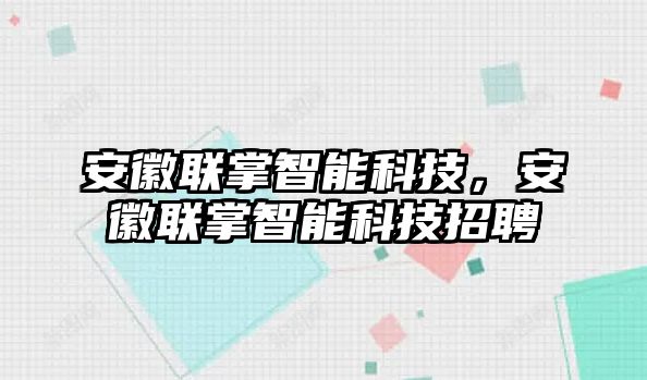 安徽聯(lián)掌智能科技，安徽聯(lián)掌智能科技招聘