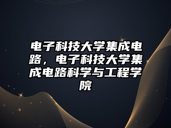 電子科技大學(xué)集成電路，電子科技大學(xué)集成電路科學(xué)與工程學(xué)院