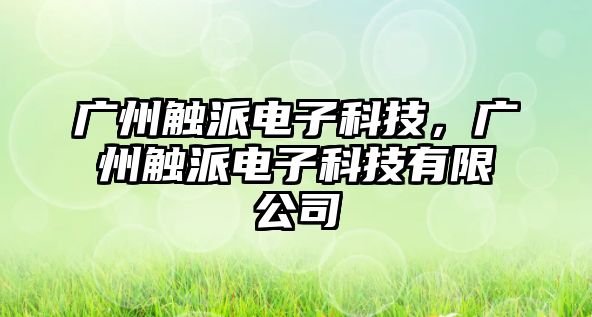 廣州觸派電子科技，廣州觸派電子科技有限公司