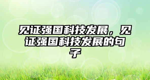 見證強(qiáng)國(guó)科技發(fā)展，見證強(qiáng)國(guó)科技發(fā)展的句子