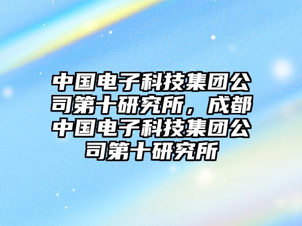 中國電子科技集團公司第十研究所，成都中國電子科技集團公司第十研究所