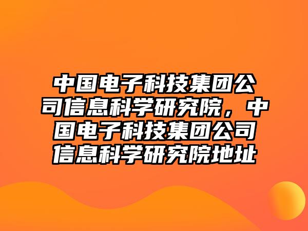 中國電子科技集團(tuán)公司信息科學(xué)研究院，中國電子科技集團(tuán)公司信息科學(xué)研究院地址