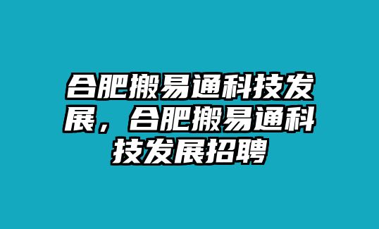 合肥搬易通科技發(fā)展，合肥搬易通科技發(fā)展招聘