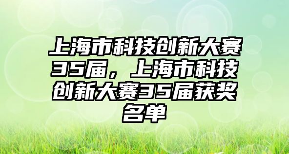 上海市科技創(chuàng)新大賽35屆，上海市科技創(chuàng)新大賽35屆獲獎(jiǎng)名單