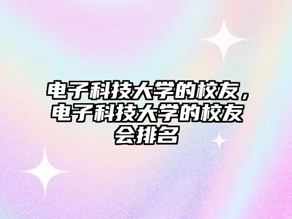 電子科技大學(xué)的校友，電子科技大學(xué)的校友會(huì)排名