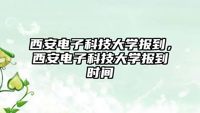 西安電子科技大學(xué)報(bào)到，西安電子科技大學(xué)報(bào)到時(shí)間