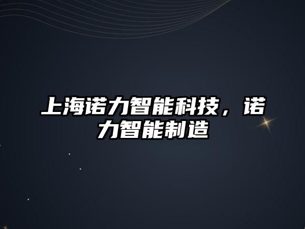 上海諾力智能科技，諾力智能制造