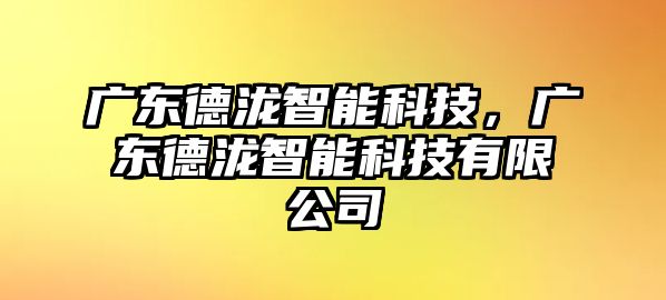 廣東德瀧智能科技，廣東德瀧智能科技有限公司