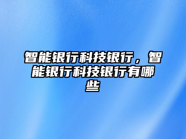 智能銀行科技銀行，智能銀行科技銀行有哪些