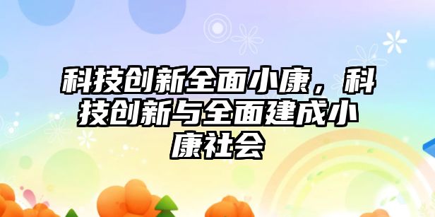 科技創(chuàng)新全面小康，科技創(chuàng)新與全面建成小康社會(huì)