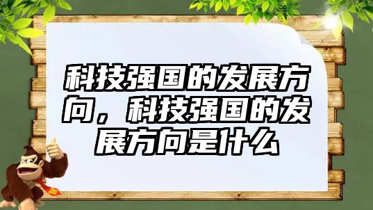 科技強(qiáng)國(guó)的發(fā)展方向，科技強(qiáng)國(guó)的發(fā)展方向是什么