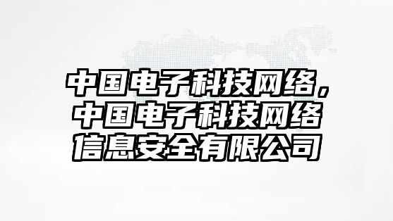 中國電子科技網(wǎng)絡(luò)，中國電子科技網(wǎng)絡(luò)信息安全有限公司