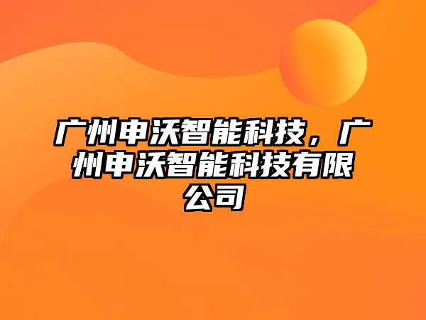 廣州申沃智能科技，廣州申沃智能科技有限公司