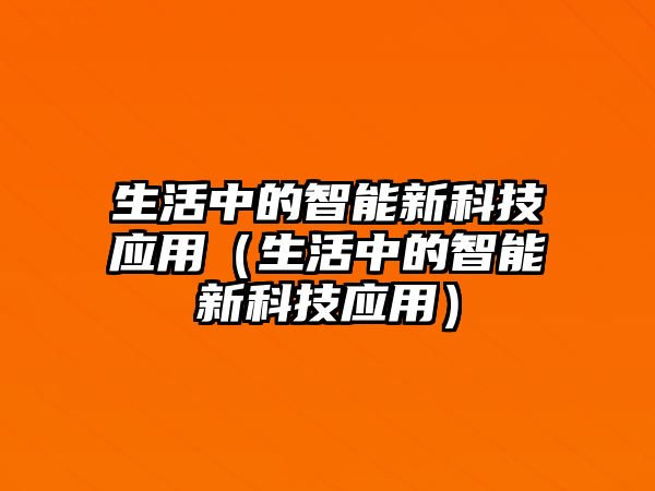 生活中的智能新科技應(yīng)用（生活中的智能新科技應(yīng)用）