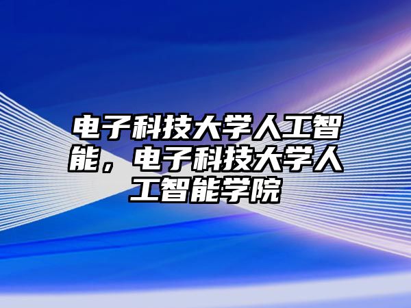 電子科技大學(xué)人工智能，電子科技大學(xué)人工智能學(xué)院