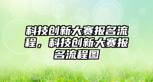 科技創(chuàng)新大賽報名流程，科技創(chuàng)新大賽報名流程圖