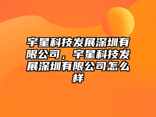 宇星科技發(fā)展深圳有限公司，宇星科技發(fā)展深圳有限公司怎么樣