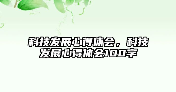 科技發(fā)展心得體會，科技發(fā)展心得體會100字