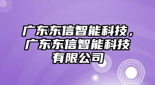 廣東東信智能科技，廣東東信智能科技有限公司