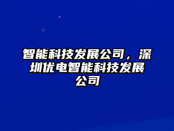 智能科技發(fā)展公司，深圳優(yōu)電智能科技發(fā)展公司