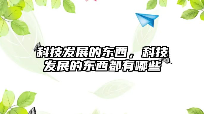 科技發(fā)展的東西，科技發(fā)展的東西都有哪些