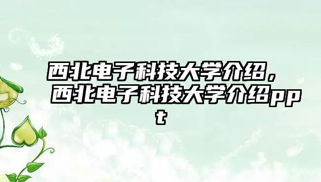 西北電子科技大學(xué)介紹，西北電子科技大學(xué)介紹ppt