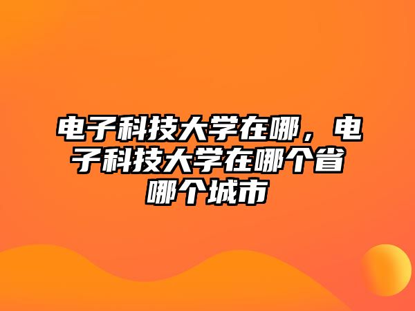 電子科技大學(xué)在哪，電子科技大學(xué)在哪個(gè)省哪個(gè)城市