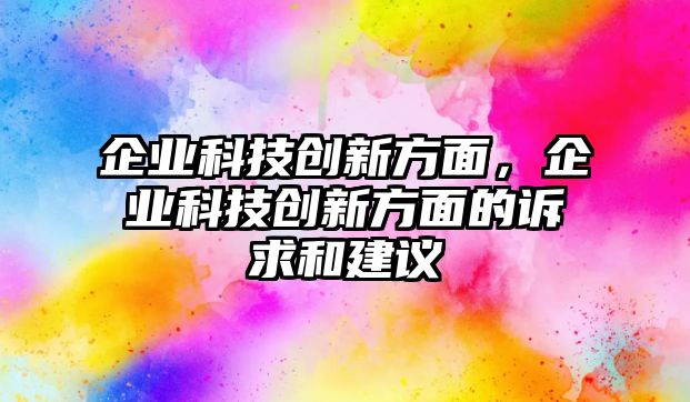 企業(yè)科技創(chuàng)新方面，企業(yè)科技創(chuàng)新方面的訴求和建議