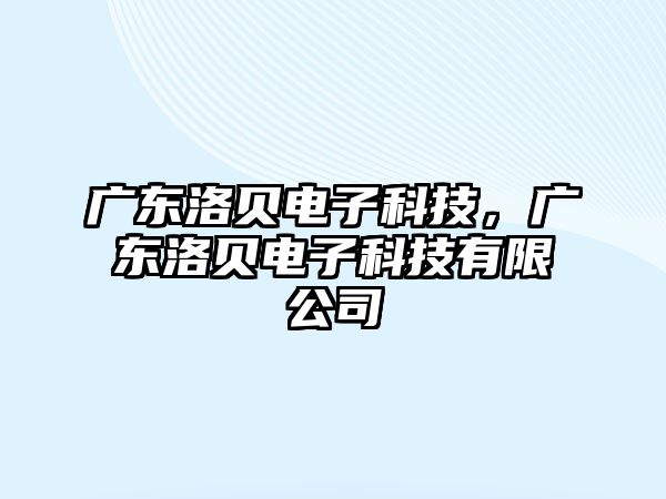 廣東洛貝電子科技，廣東洛貝電子科技有限公司