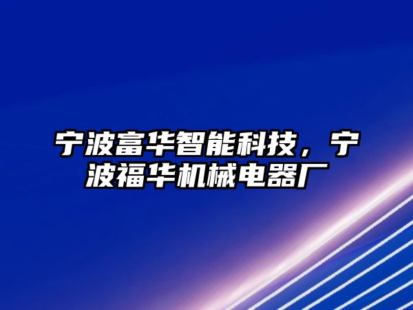 寧波富華智能科技，寧波福華機(jī)械電器廠