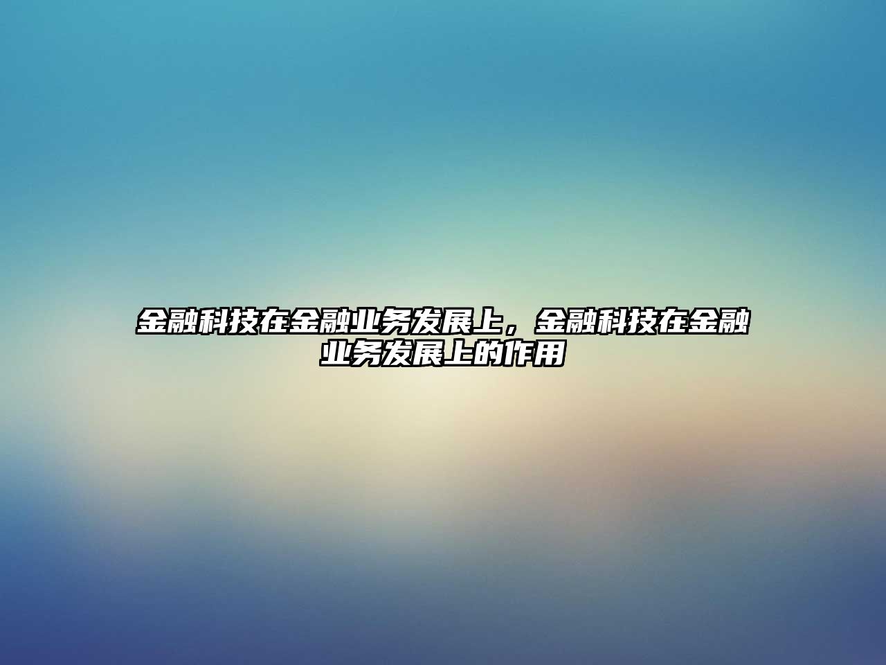 金融科技在金融業(yè)務發(fā)展上，金融科技在金融業(yè)務發(fā)展上的作用
