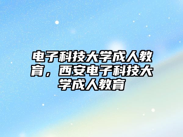 電子科技大學(xué)成人教育，西安電子科技大學(xué)成人教育