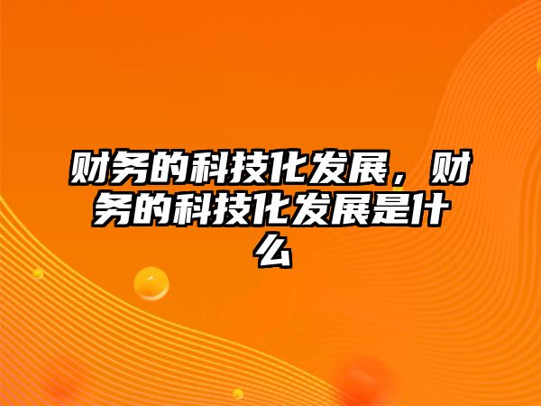 財(cái)務(wù)的科技化發(fā)展，財(cái)務(wù)的科技化發(fā)展是什么