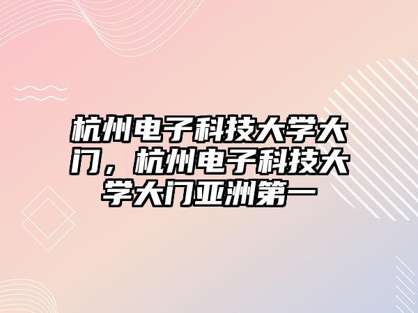 杭州電子科技大學(xué)大門，杭州電子科技大學(xué)大門亞洲第一