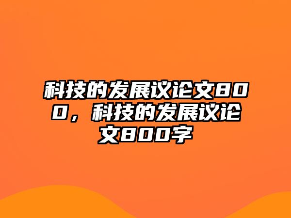 科技的發(fā)展議論文800，科技的發(fā)展議論文800字