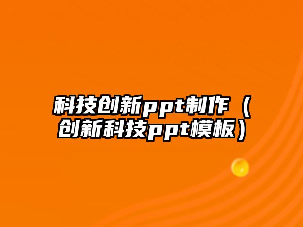 科技創(chuàng)新ppt制作（創(chuàng)新科技ppt模板）