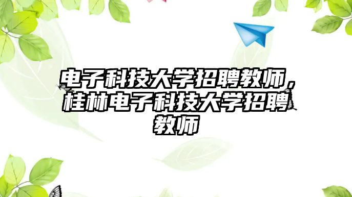 電子科技大學(xué)招聘教師，桂林電子科技大學(xué)招聘教師