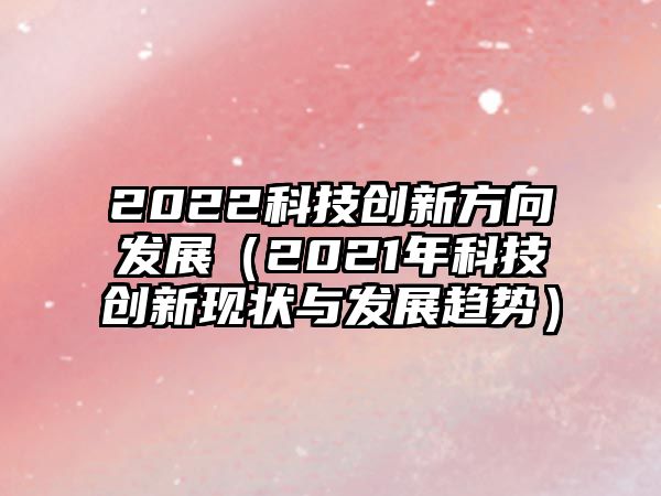 2022科技創(chuàng)新方向發(fā)展（2021年科技創(chuàng)新現狀與發(fā)展趨勢）