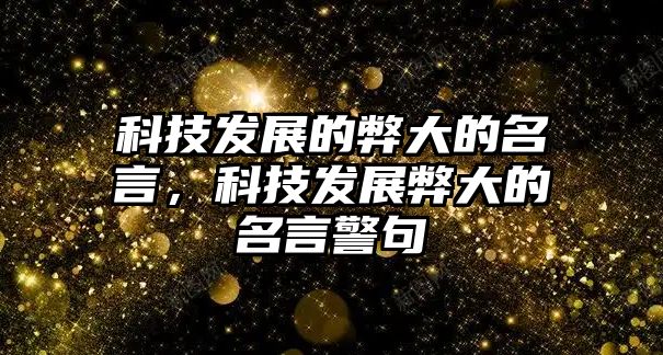 科技發(fā)展的弊大的名言，科技發(fā)展弊大的名言警句